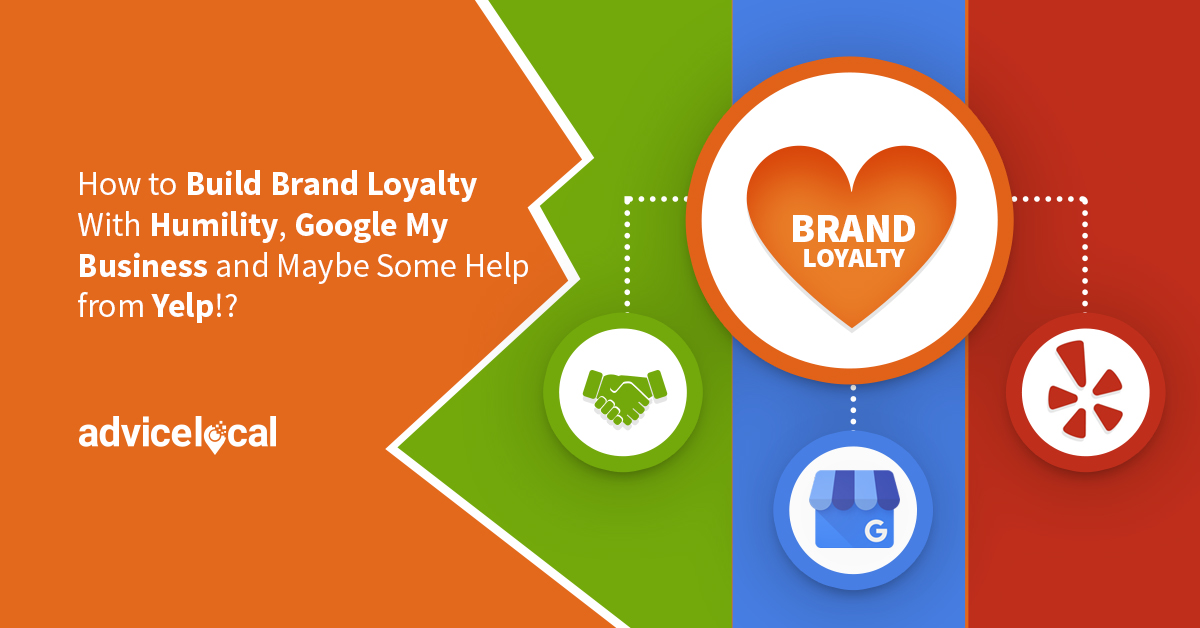 How to Build Brand Loyalty With Humility, Google My Business and Maybe Some Help from Yelp!?